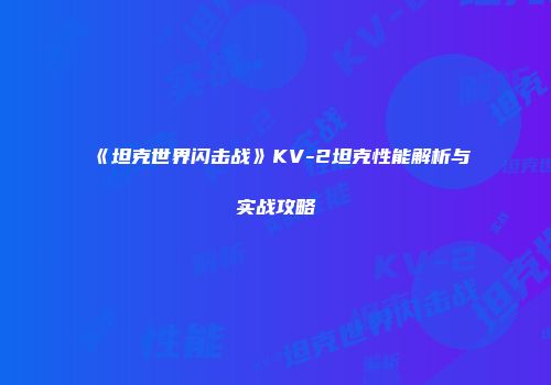 《坦克世界闪击战》KV-2坦克性能解析与实战攻略