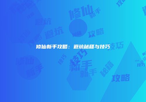 修仙新手攻略：避坑秘籍与技巧