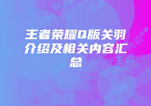 王者荣耀Q版关羽介绍及相关内容汇总