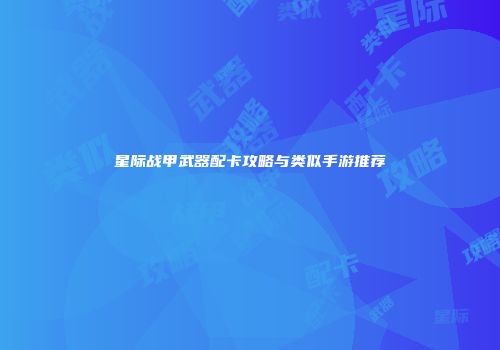 星际战甲武器配卡攻略与类似手游推荐