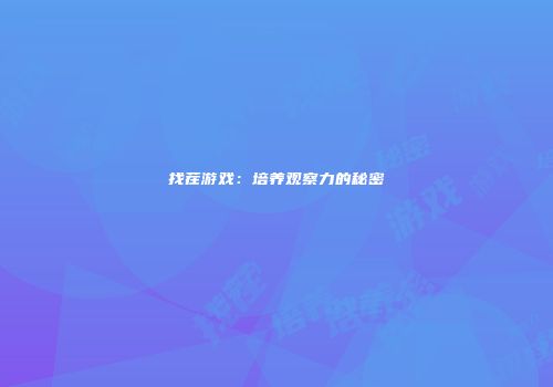 找茬游戏：培养观察力的秘密
