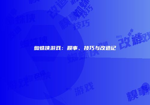 蜘蛛侠游戏：糗事、技巧与改造记