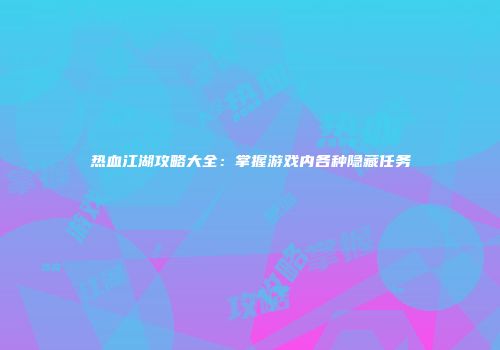 热血江湖攻略大全：掌握游戏内各种隐藏任务