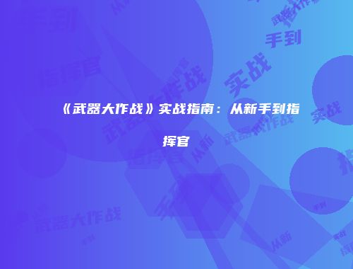 《武器大作战》实战指南：从新手到指挥官