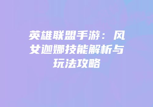 英雄联盟手游：风女迦娜技能解析与玩法攻略