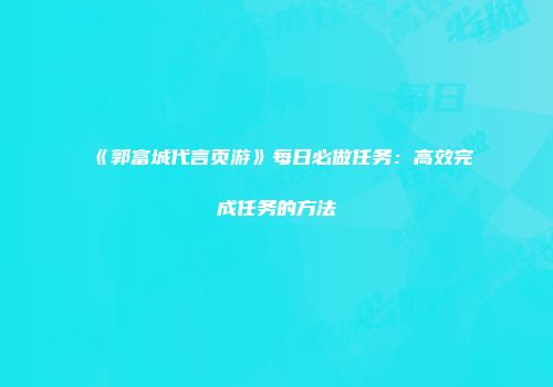 《郭富城代言页游》每日必做任务:高效完成任务的方法