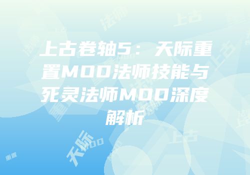 上古卷轴5：天际重置MOD法师技能与死灵法师MOD深度解析