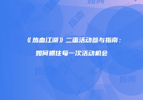 《热血江湖》二蛋活动参与指南：如何抓住每一次活动机会