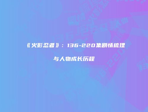 《火影忍者》：136-220集剧情梳理与人物成长历程