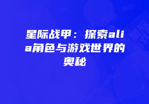 星际战甲：探索alia角色与游戏世界的奥秘