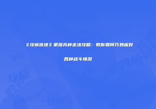 《攻城掠地》第珍兵种走法攻略：教你如何巧妙应对各种战斗情况