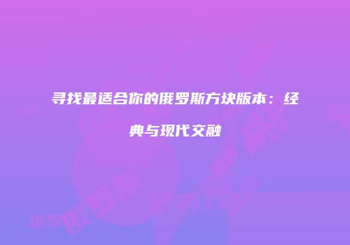 寻找最适合你的俄罗斯方块版本：经典与现代交融