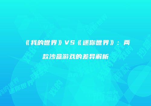 《我的世界》VS《迷你世界》：两款沙盒游戏的差异解析