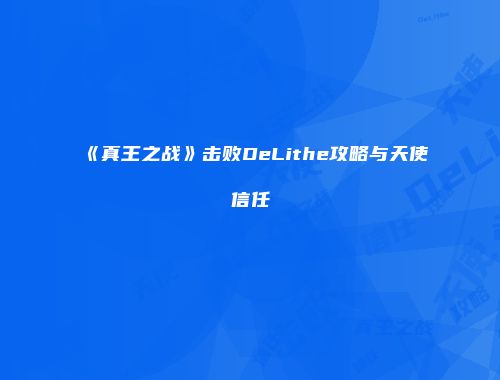 《真王之战》击败DeLithe攻略与天使信任