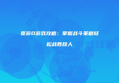 页游D游戏攻略：掌握战斗策略轻松战胜敌人
