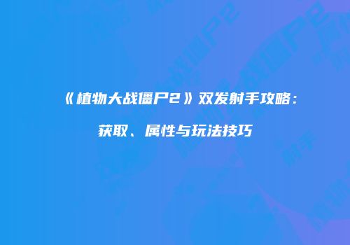《植物大战僵尸2》双发射手攻略：获取、属性与玩法技巧