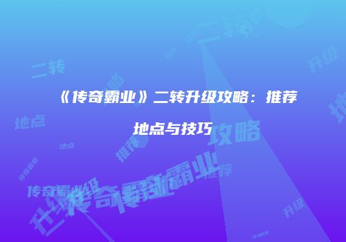 《传奇霸业》二转升级攻略：推荐地点与技巧