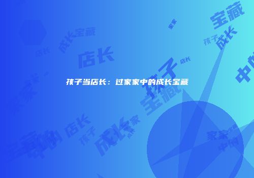 孩子当店长：过家家中的成长宝藏