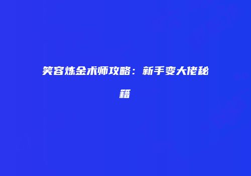 笑容炼金术师攻略：新手变大佬秘籍