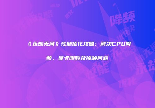 《永劫无间》性能优化攻略：解决CPU降频、显卡降频及掉帧问题