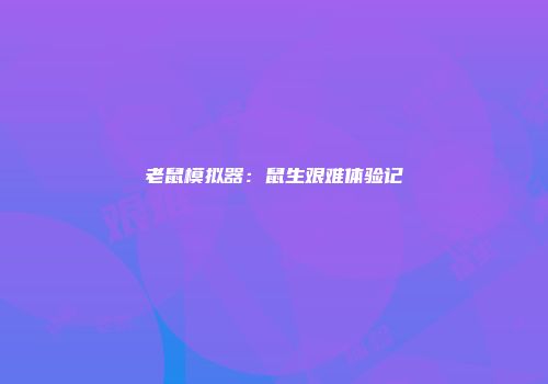 老鼠模拟器：鼠生艰难体验记