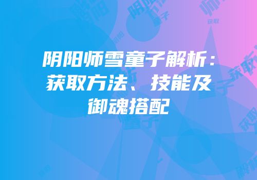阴阳师雪童子解析：获取方法、技能及御魂搭配