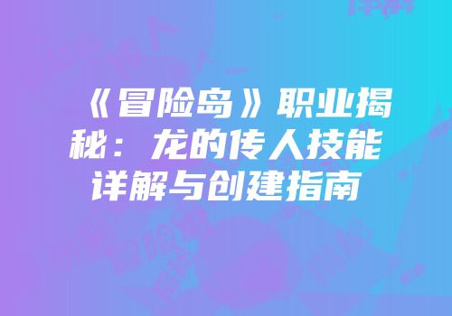 《冒险岛》职业揭秘：龙的传人技能详解与创建指南