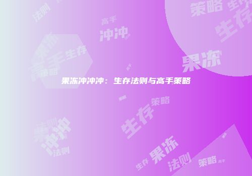 果冻冲冲冲：生存法则与高手策略