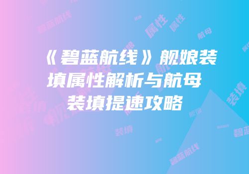 《碧蓝航线》舰娘装填属性解析与航母装填提速攻略