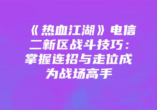 《热血江湖》电信二新区战斗技巧：掌握连招与走位成为战场高手