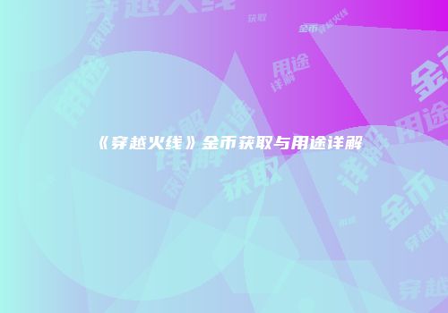 《穿越火线》金币获取与用途详解