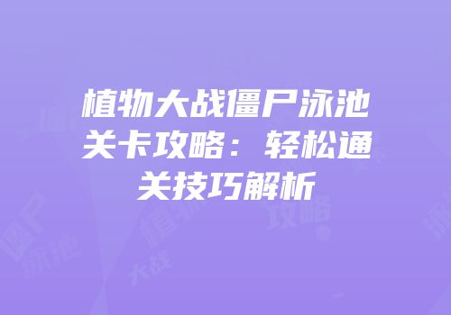 植物大战僵尸泳池关卡攻略：轻松通关技巧解析