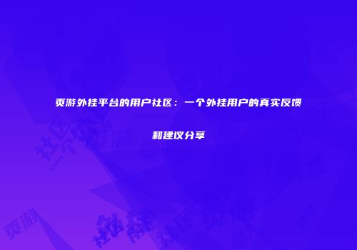 页游外挂平台的用户社区：一个外挂用户的真实反馈和建议分享