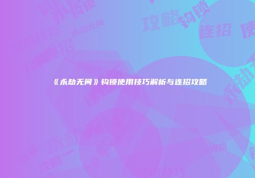 《永劫无间》钩锁使用技巧解析与连招攻略