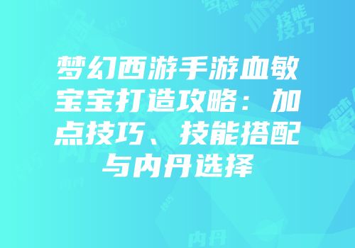 梦幻西游手游血敏宝宝打造攻略：加点技巧、技能搭配与内丹选择