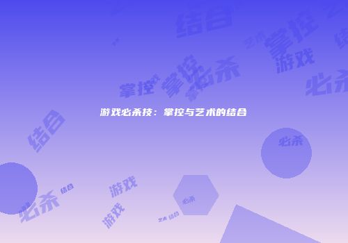 游戏必杀技：掌控与艺术的结合