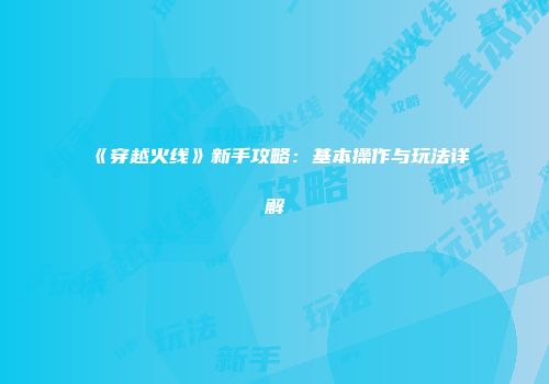 《穿越火线》新手攻略：基本操作与玩法详解