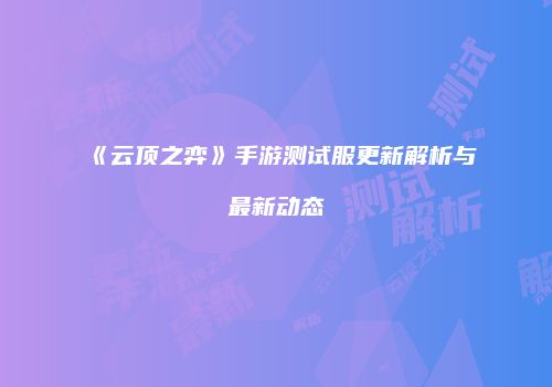 《云顶之弈》手游测试服更新解析与最新动态