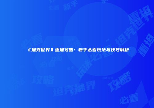 《坦克世界》重坦攻略：新手必看玩法与技巧解析