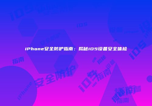 iPhone安全防护指南：揭秘iOS设备安全体检