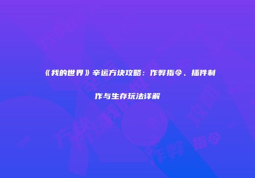 《我的世界》辛运方块攻略：作弊指令、插件制作与生存玩法详解