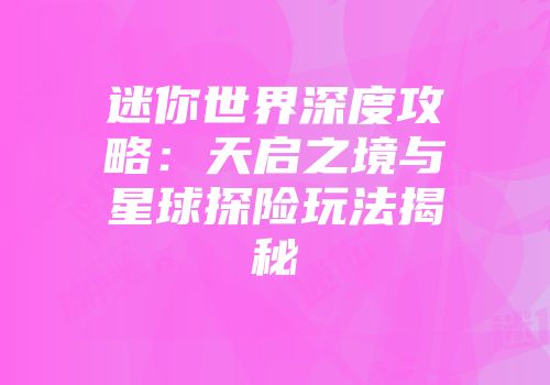 迷你世界深度攻略：天启之境与星球探险玩法揭秘