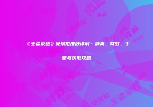 《王者荣耀》安琪拉皮肤详解：种类、特效、手感与获取攻略
