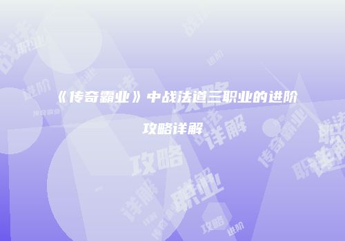 《传奇霸业》中战法道三职业的进阶攻略详解