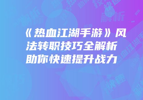 《热血江湖手游》风法转职技巧全解析助你快速提升战力