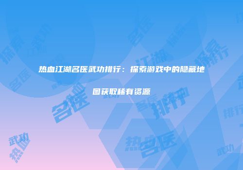 热血江湖名医武功排行：探索游戏中的隐藏地图获取稀有资源