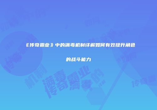 《传奇霸业》中的满毒机制详解如何有效提升角色的战斗能力
