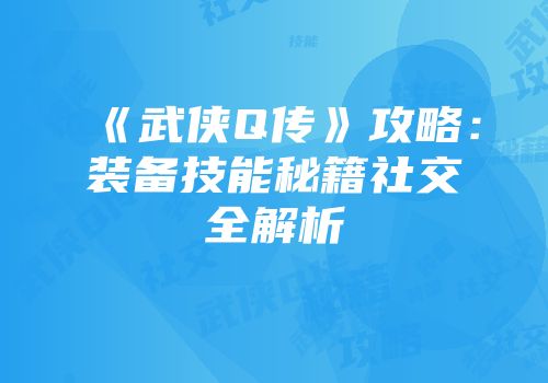 《武侠Q传》攻略：装备技能秘籍社交全解析