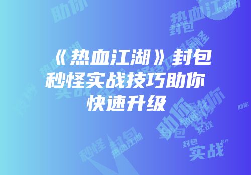 《热血江湖》封包秒怪实战技巧助你快速升级