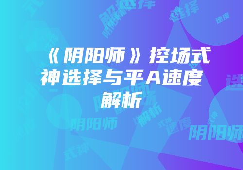 《阴阳师》控场式神选择与平A速度解析